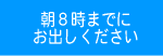 朝8時までに
お出しください