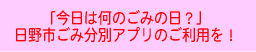 「今日は何のごみの日？」
日野市ごみ分別アプリのご利用を！